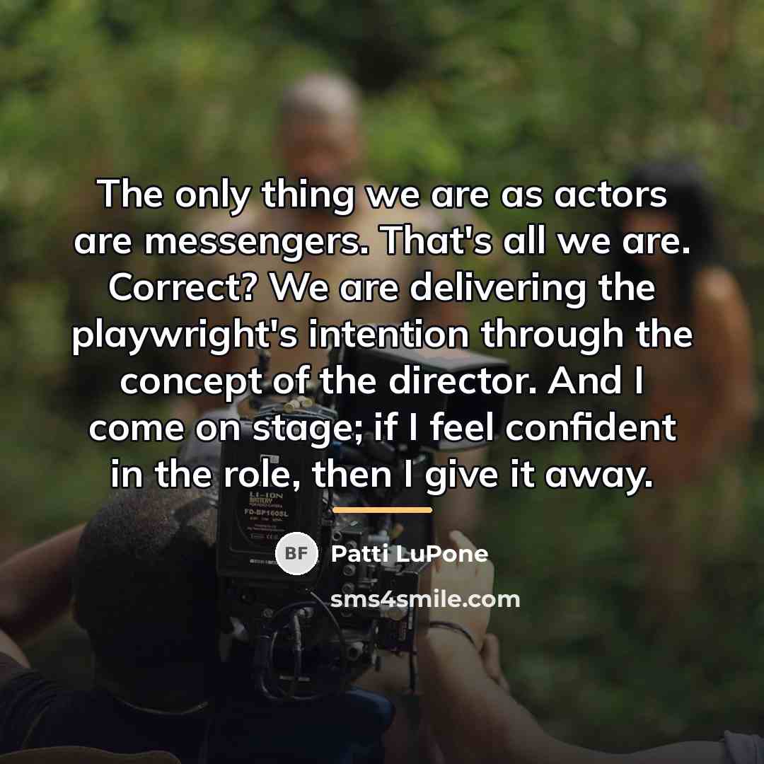 “The only thing we are as actors are messengers. That's…” quote by Patti LuPone