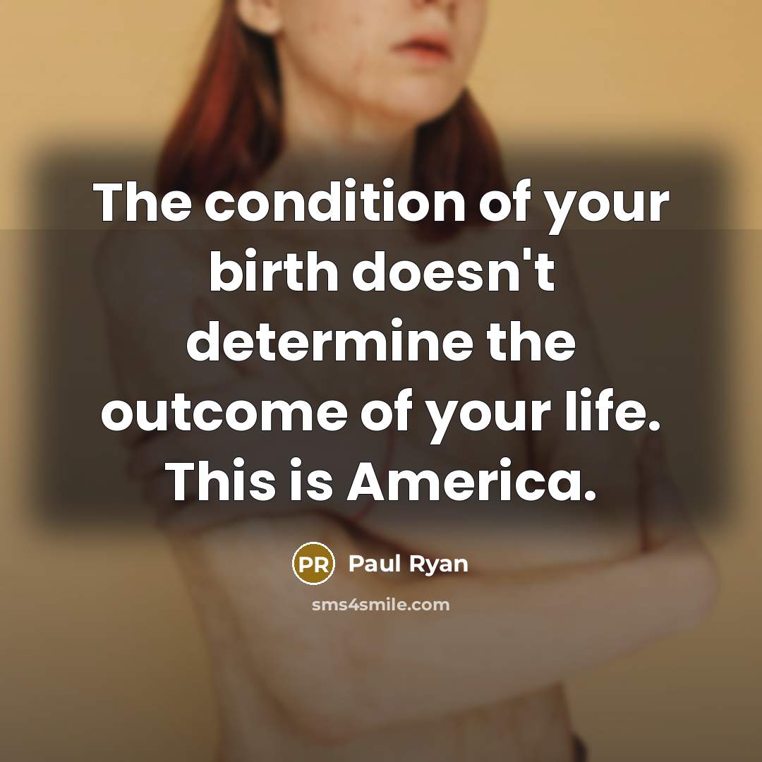 “The condition of your birth doesn't determine the outcome of…” quote by Paul Ryan