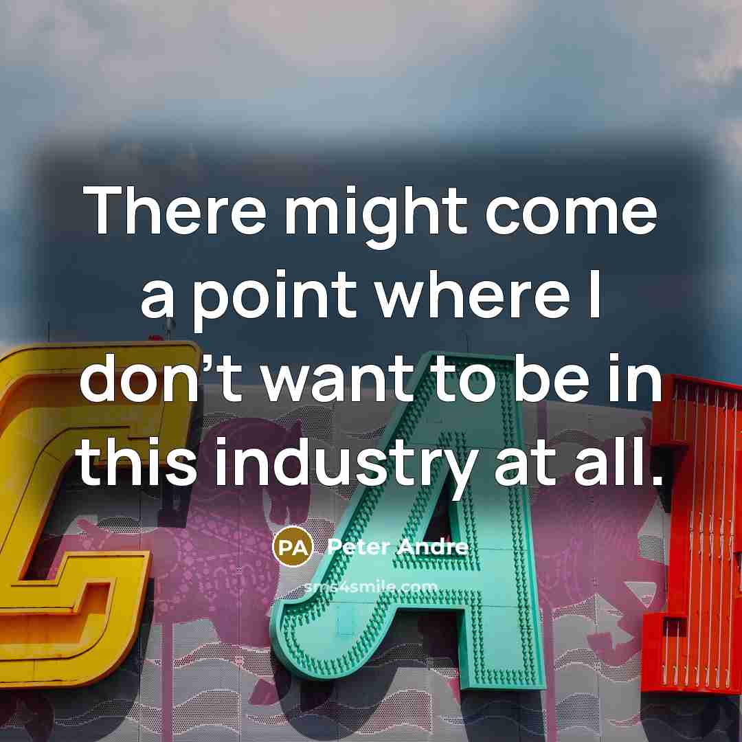 “There might come a point where I don't want to be in this industry at all.” quote by Peter Andre