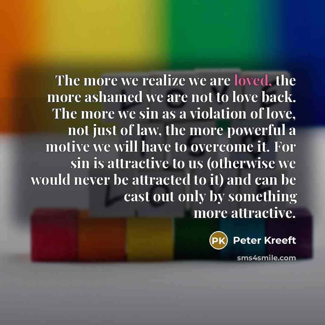 “The more we realize we are loved, the more ashamed…” quote by Peter Kreeft