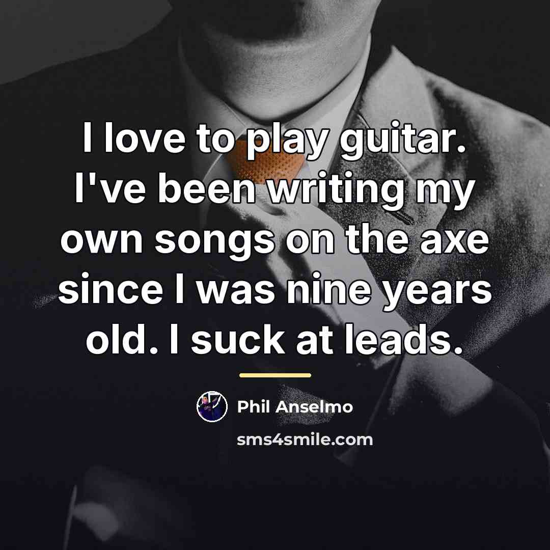 “I love to play guitar. I've been writing my own…” quote by Phil Anselmo