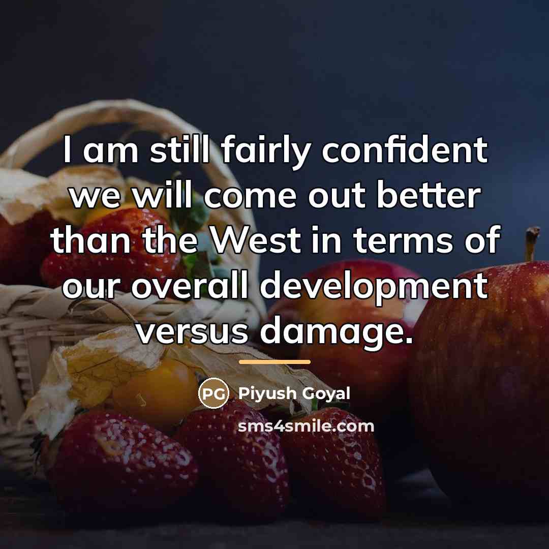 “I am still fairly confident we will come out better…” quote by Piyush Goyal