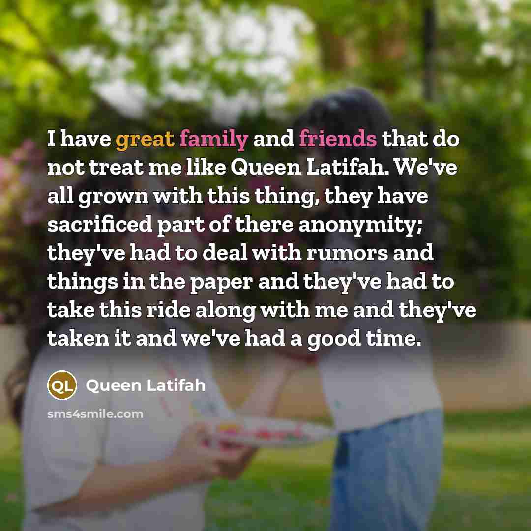 “I have great family and friends that do not treat…” quote by Queen Latifah