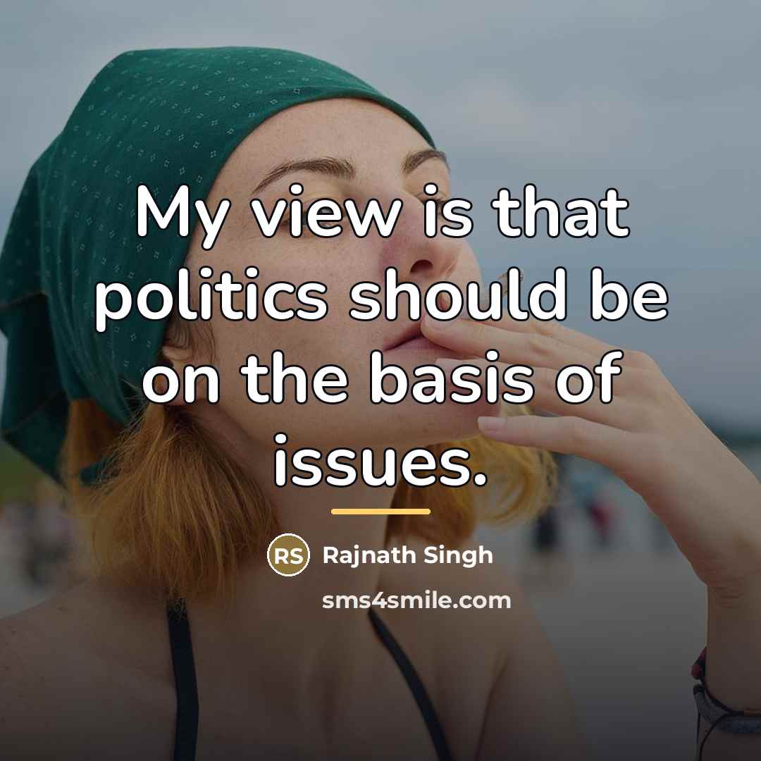 “My view is that politics should be on the basis…” quote by Rajnath Singh