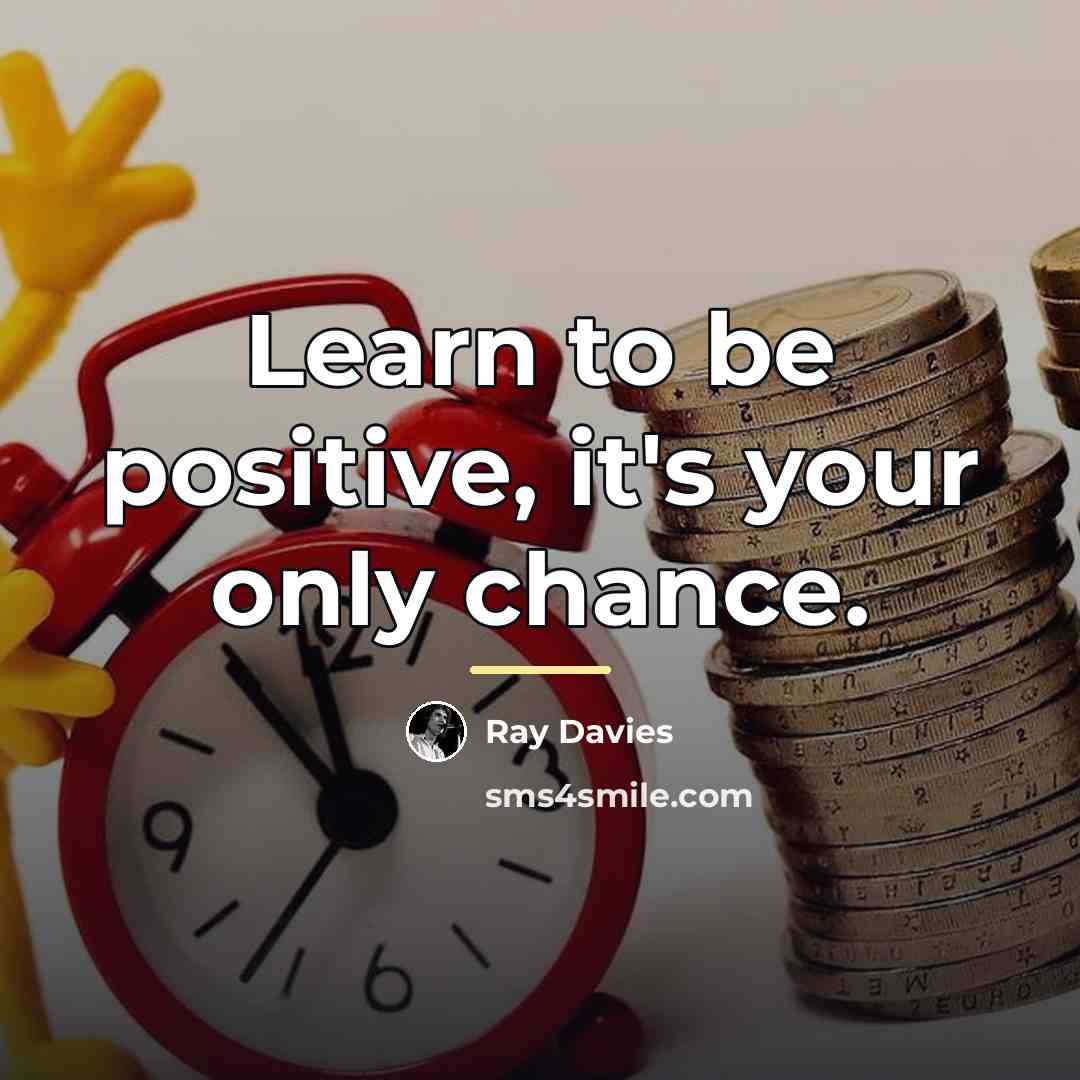 “Learn to be positive, it's your only chance.…” quote by Ray Davies