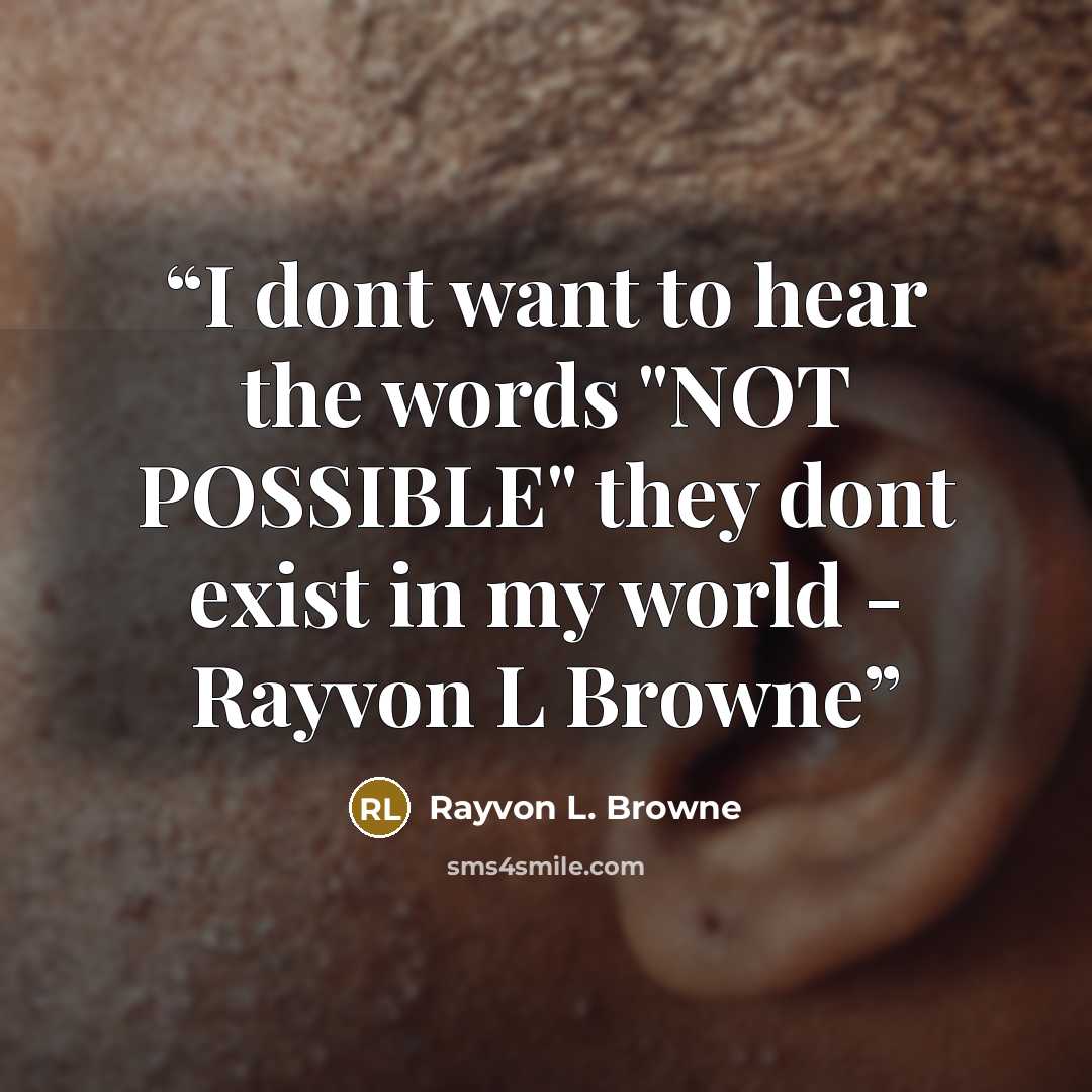 “I dont want to hear the words "NOT POSSIBLE" they dont exist in my world - Rayvon L Browne” quote by Rayvon L. Browne