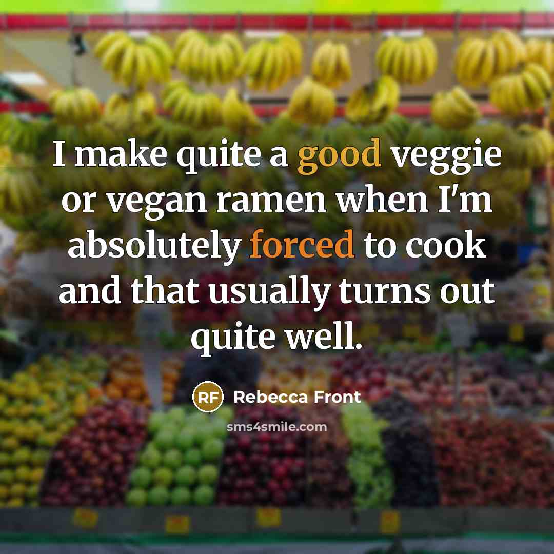 “I make quite a good veggie or vegan ramen when I'm absolutely forced to cook and that usually turns out quite well.” quote by Rebecca Front