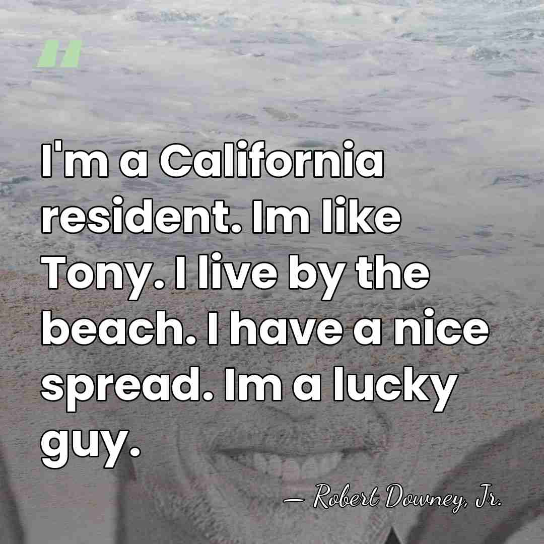 I'm a California resident. Im like Tony. I live by the beach.&hellip; - Robert Downey, Jr.