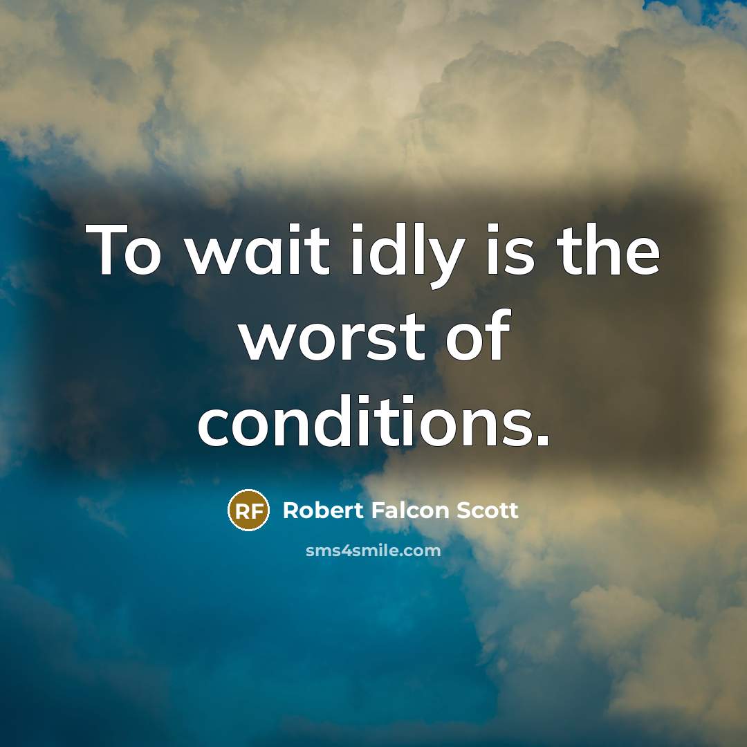 “To wait idly is the worst of conditions.…” quote by Robert Falcon Scott
