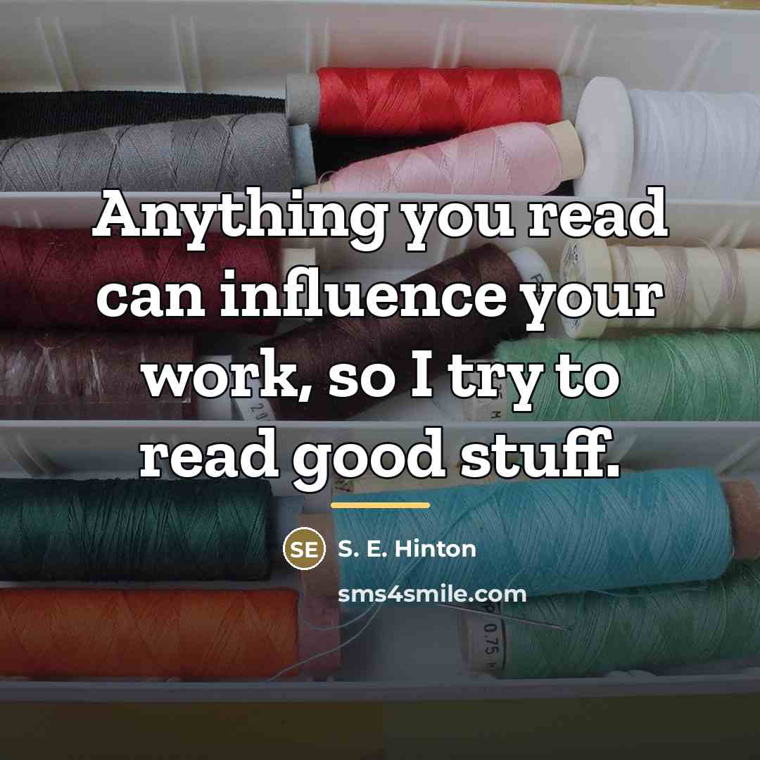 “Anything you read can influence your work, so I try…” quote by S. E. Hinton