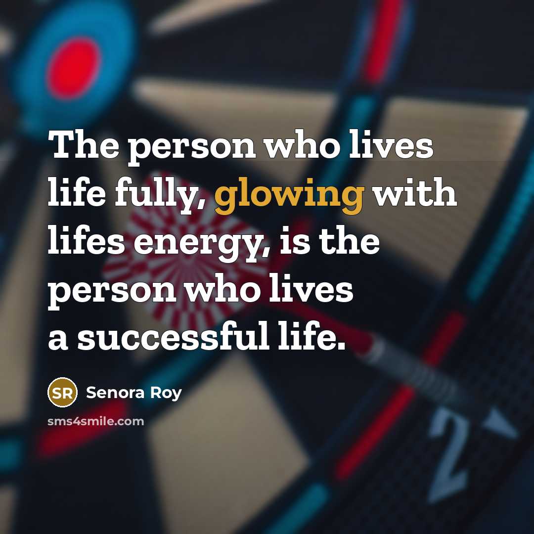 “The person who lives life fully, glowing with lifes energy,…” quote by Senora Roy