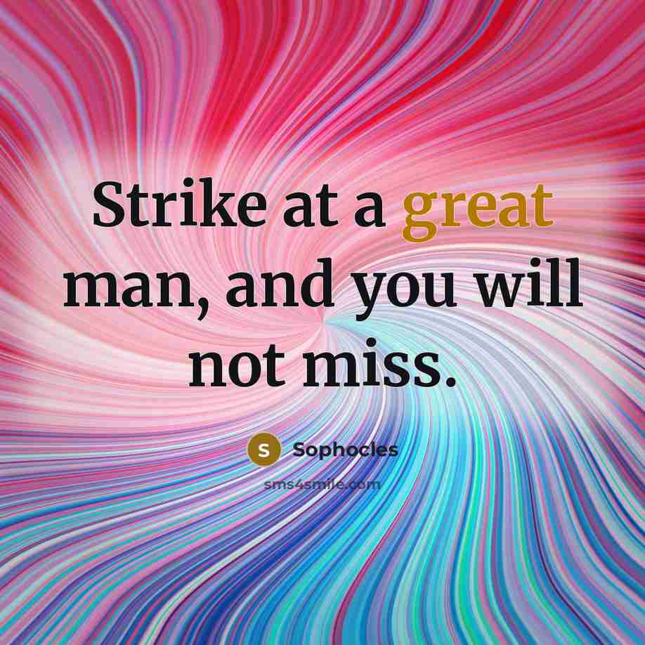 “Strike at a great man, and you will not miss.” quote by Sophocles