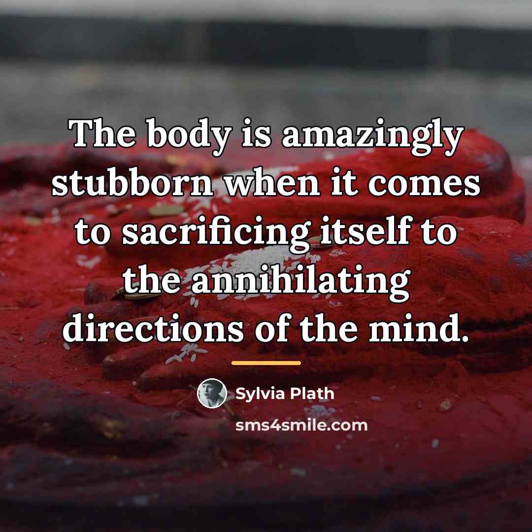 “The body is amazingly stubborn when it comes to sacrificing…” quote by Sylvia Plath