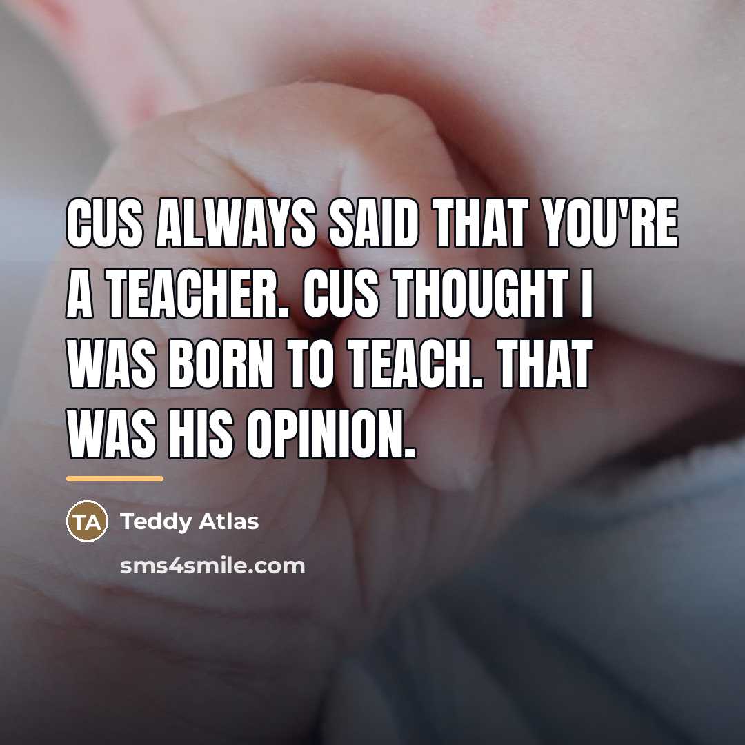 “Cus always said that you're a teacher. Cus thought I…” quote by Teddy Atlas