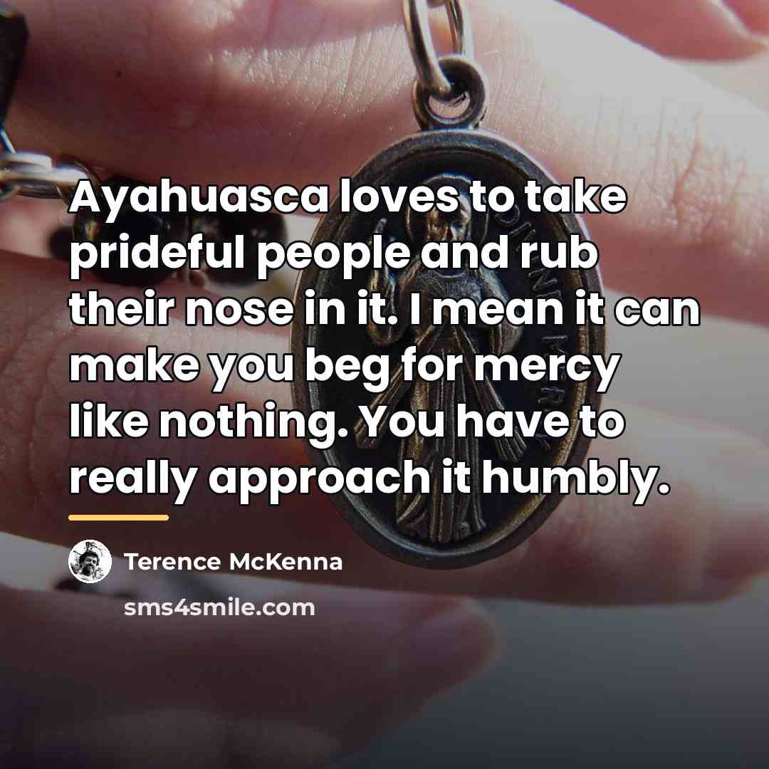 “Ayahuasca loves to take prideful people and rub their nose…” quote by Terence McKenna