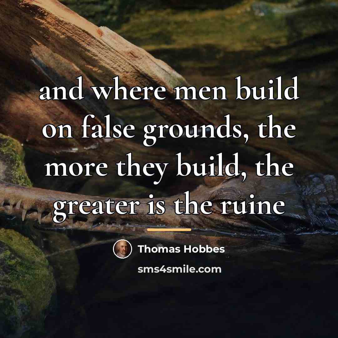 “and where men build on false grounds, the more they…” quote by Thomas Hobbes