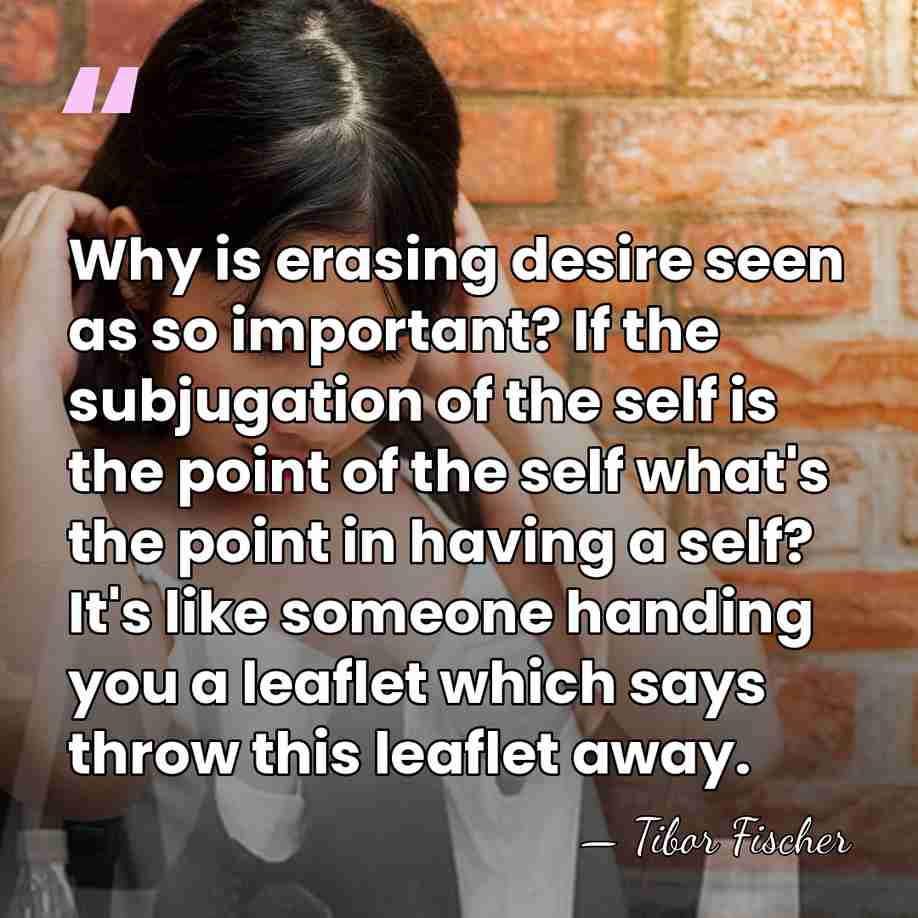 Why is erasing desire seen as so important? If the subjugation of&hellip; - Tibor Fischer