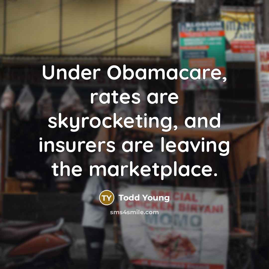 “Under Obamacare, rates are skyrocketing, and insurers are leaving the…” quote by Todd Young