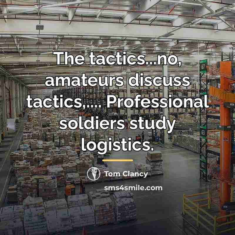 “The tactics...no, amateurs discuss tactics,.... Professional soldiers study logistics.…” quote by Tom Clancy