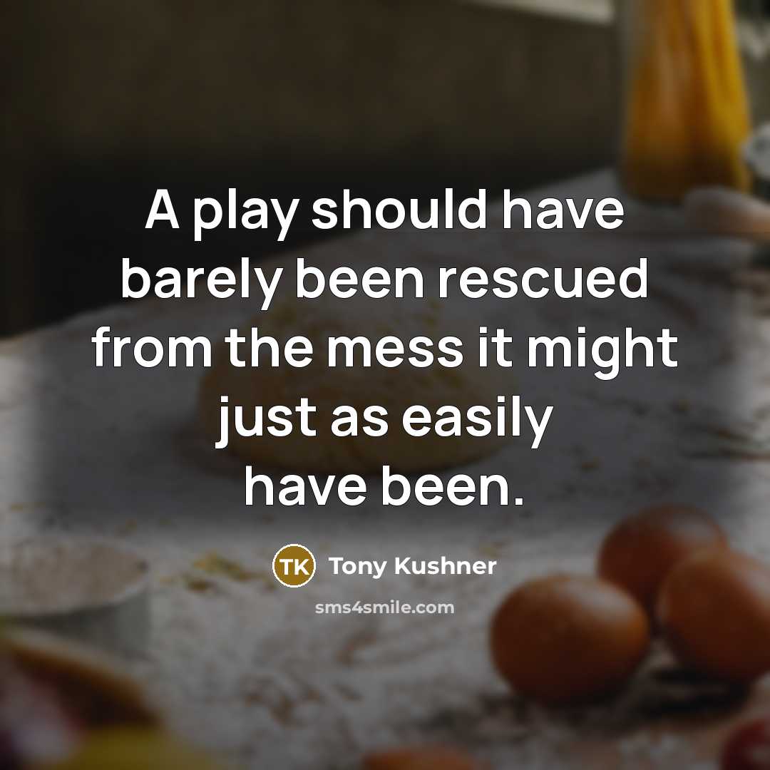 “A play should have barely been rescued from the mess…” quote by Tony Kushner