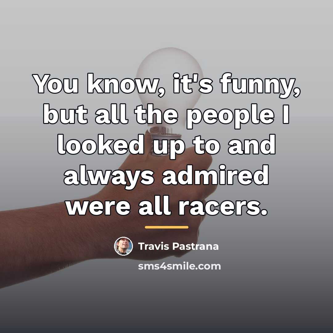 “You know, it's funny, but all the people I looked…” quote by Travis Pastrana