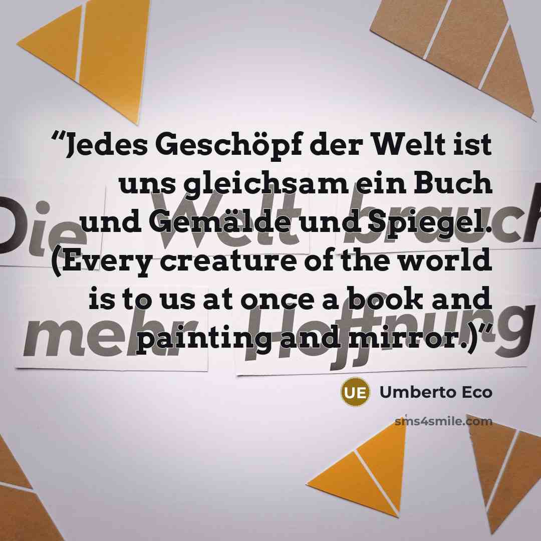 “Jedes Geschöpf der Welt ist uns gleichsam ein Buch und Gemälde und Spiegel. (Every creature of the world is to us at once a book and painting and mirror.)” quote by Umberto Eco