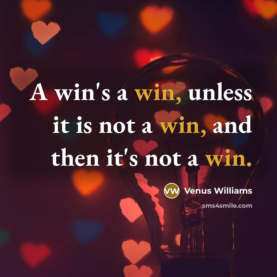“A win's a win, unless it is not a win, and then it's not a win.” quote by Venus Williams