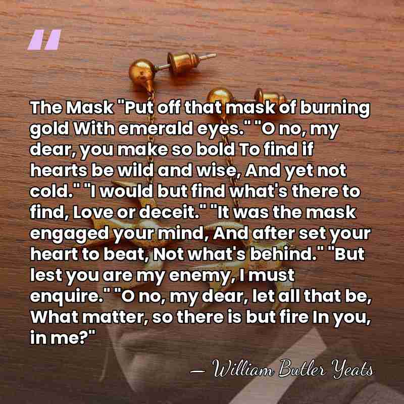 The Mask "Put off that mask of burning gold With emerald eyes."&hellip; - William Butler Yeats
