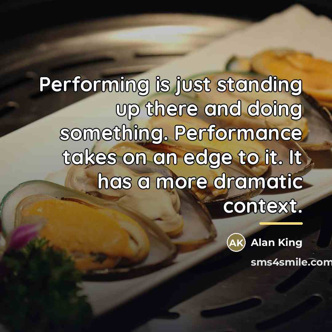 “Performing is just standing up there and doing something. Performance…” quote by Alan King