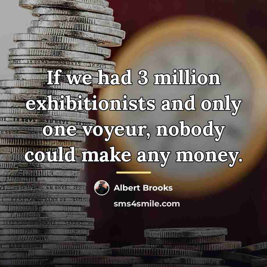 “If we had 3 million exhibitionists and only one voyeur,…” quote by Albert Brooks