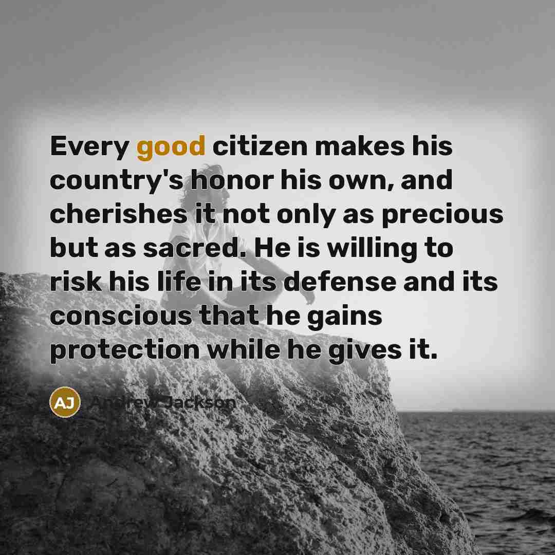 “Every good citizen makes his country's honor his own, and…” quote by Andrew Jackson