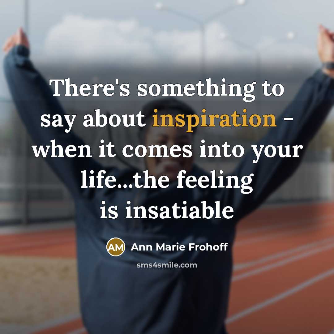 “There's something to say about inspiration - when it comes…” quote by Ann Marie Frohoff