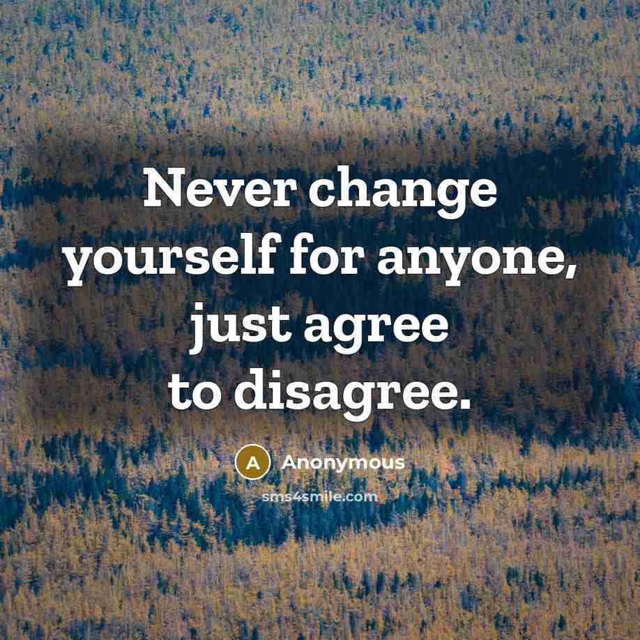 “Never change yourself for anyone, just agree to disagree.” quote by Anonymous