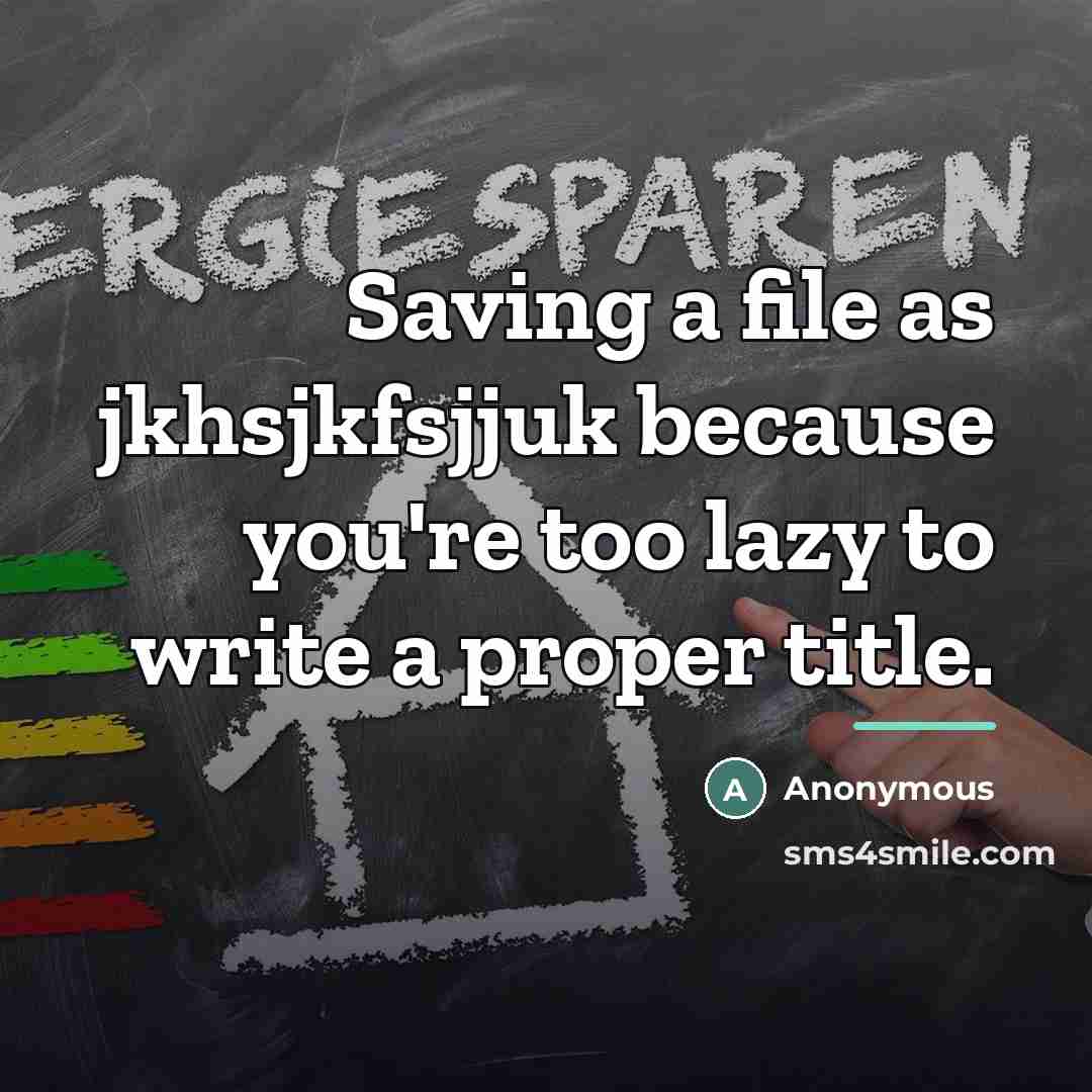 “Saving a file as jkhsjkfsjjuk because you're too lazy to…” quote by Anonymous