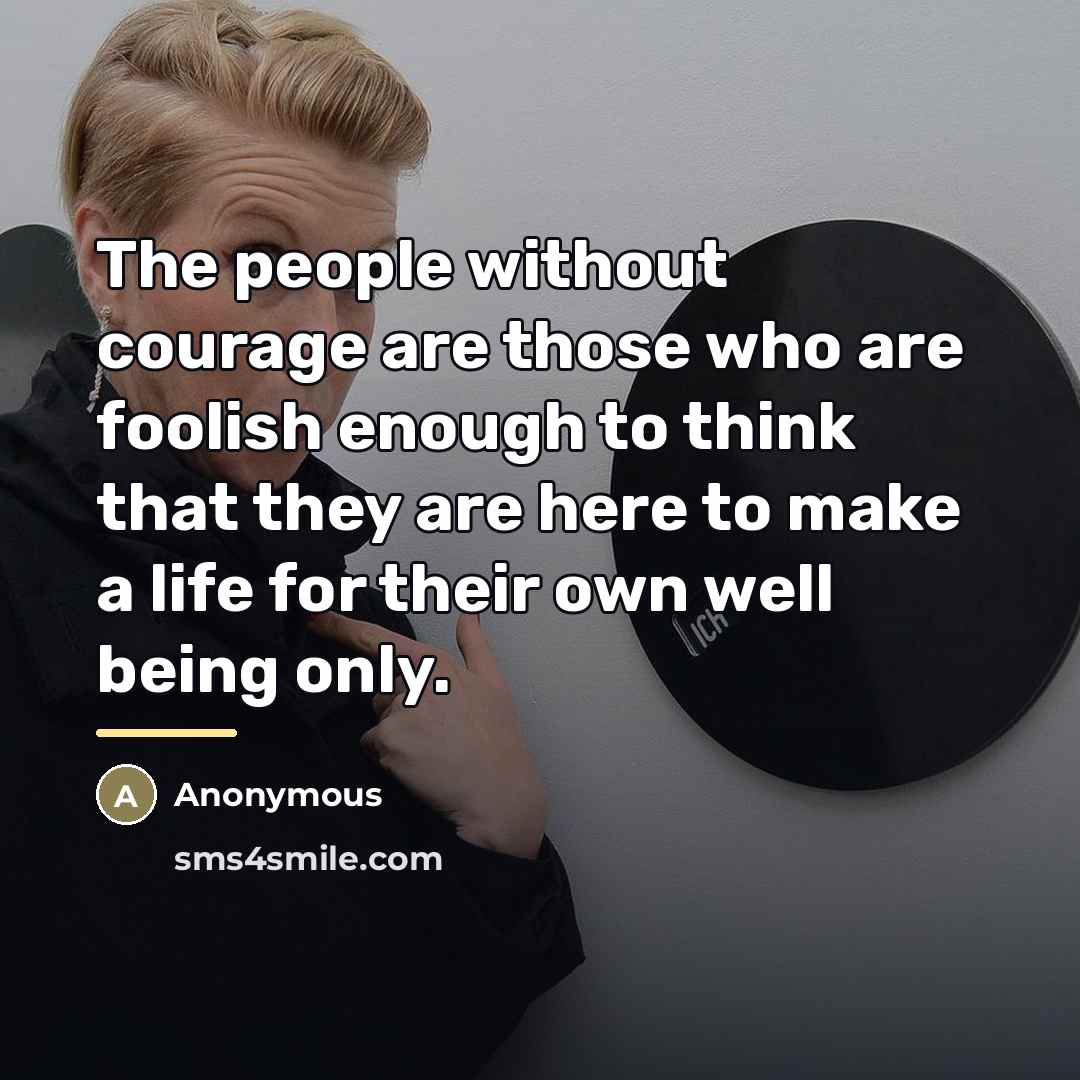 “The people without courage are those who are foolish enough…” quote by Anonymous