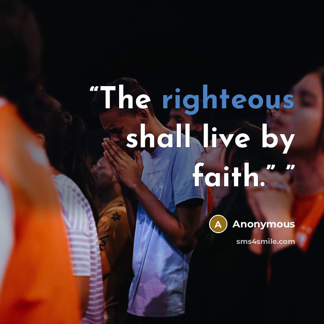 “The righteous shall live by faith.”” quote by Anonymous