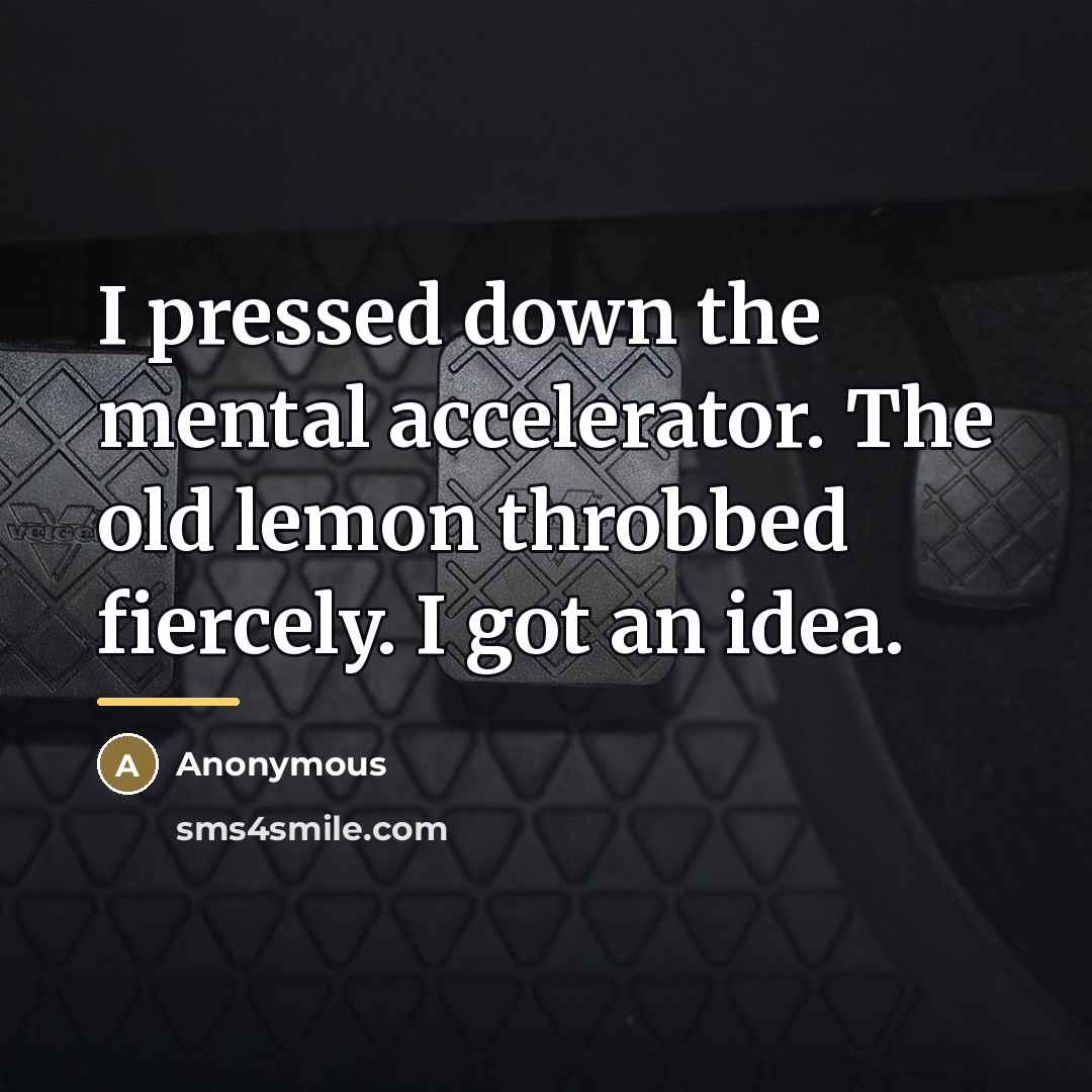 “I pressed down the mental accelerator. The old lemon throbbed…” quote by Anonymous