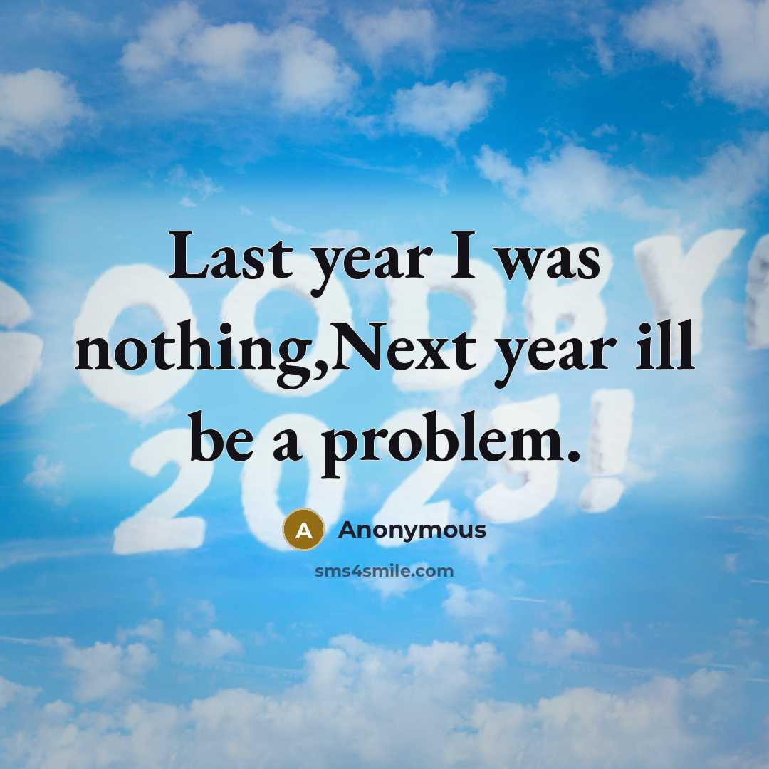 “Last year I was nothing,Next year ill be a problem.” quote by Anonymous