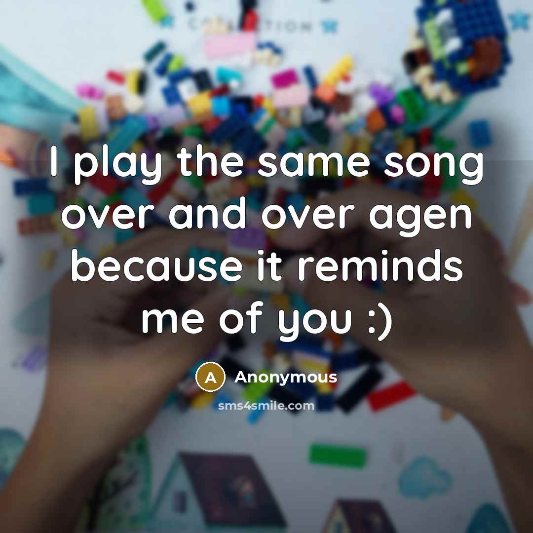 “I play the same song over and over agen because it reminds me of you :)” quote by Anonymous
