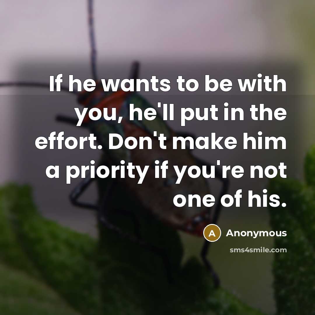 “If he wants to be with you, he'll put in the effort. Don't make him a priority if you're not one of his.” quote by Anonymous