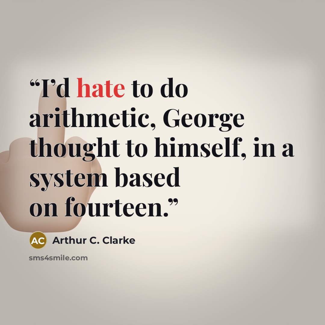 “I’d hate to do arithmetic, George thought to himself, in a system based on fourteen.” quote by Arthur C. Clarke