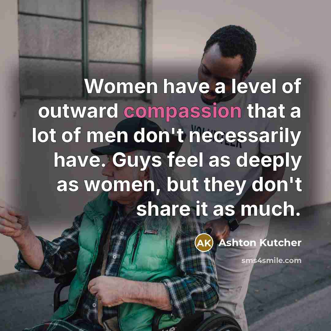 “Women have a level of outward compassion that a lot…” quote by Ashton Kutcher