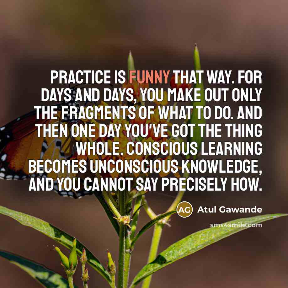 “Practice is funny that way. For days and days, you…” quote by Atul Gawande