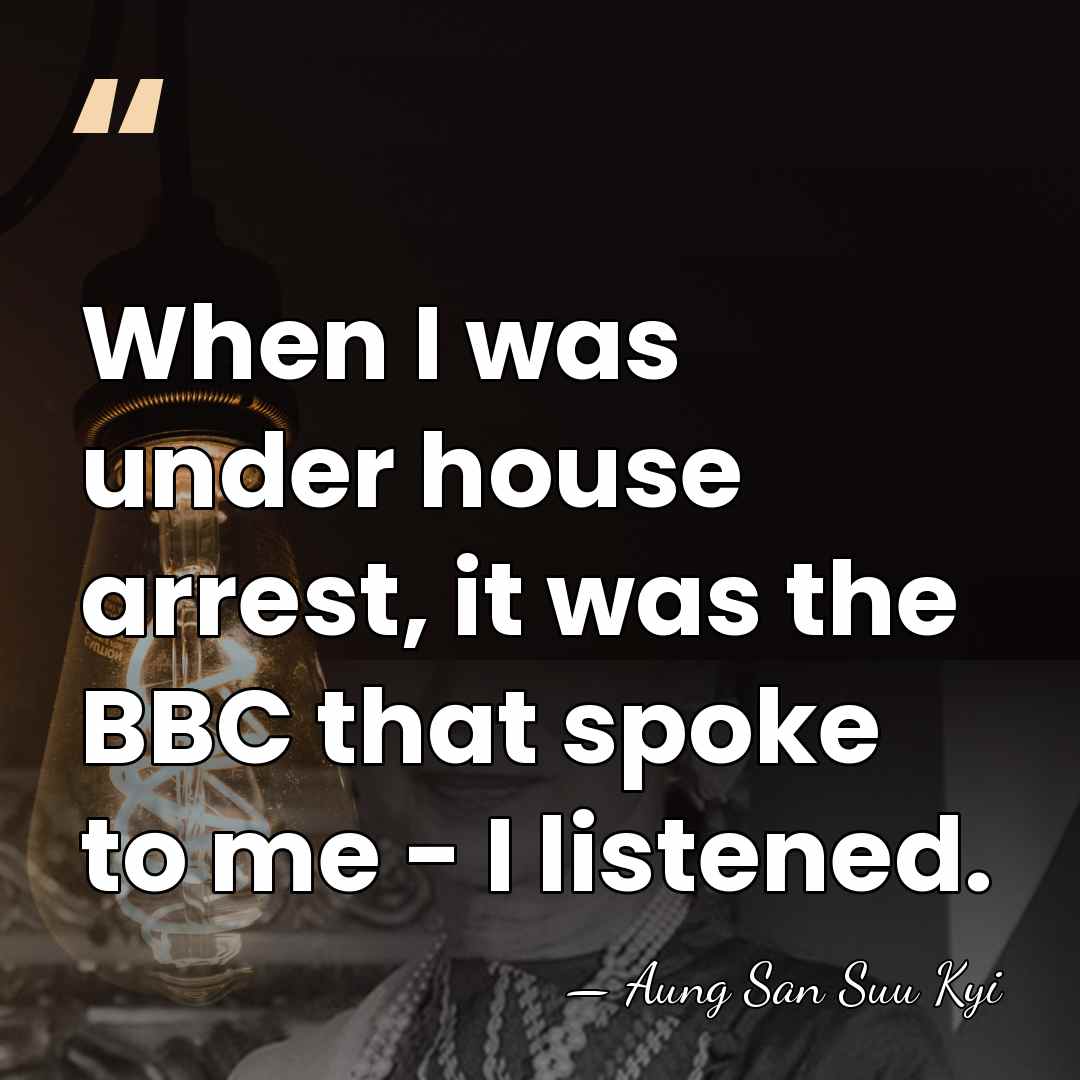 When I was under house arrest, it was the BBC that spoke&hellip; - Aung San Suu Kyi
