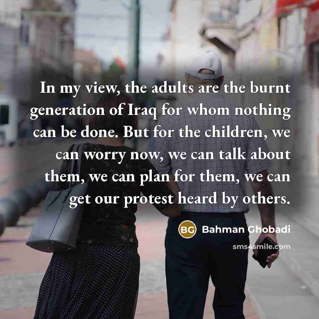 “In my view, the adults are the burnt generation of…” quote by Bahman Ghobadi