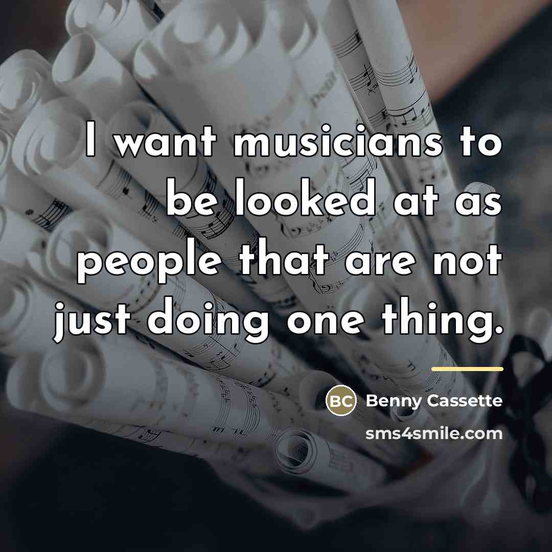 “I want musicians to be looked at as people that…” quote by Benny Cassette