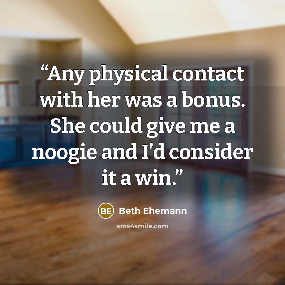 “Any physical contact with her was a bonus. She could give me a noogie and I’d consider it a win.” quote by Beth Ehemann