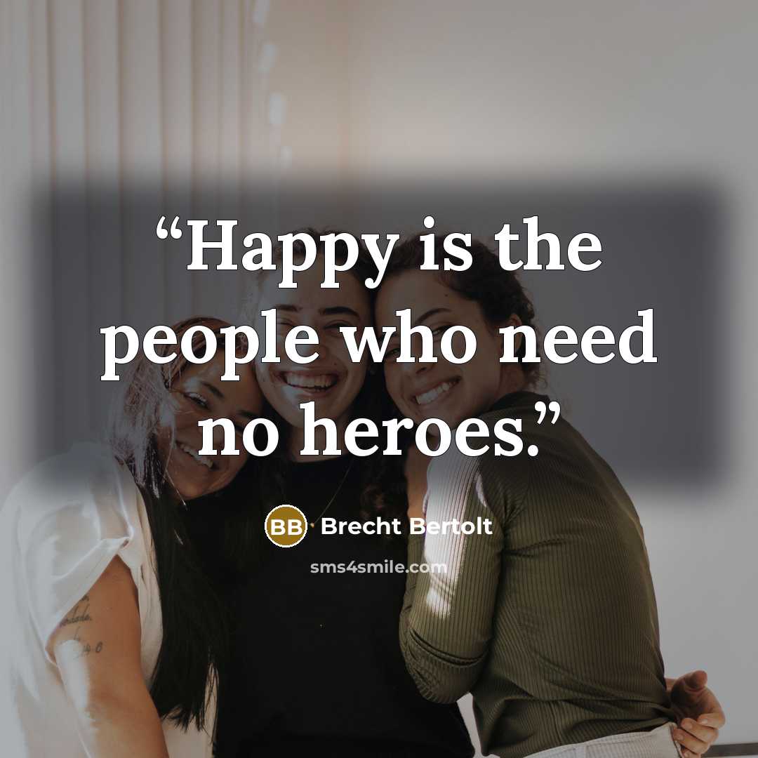 “Happy is the people who need no heroes.” quote by Brecht Bertolt
