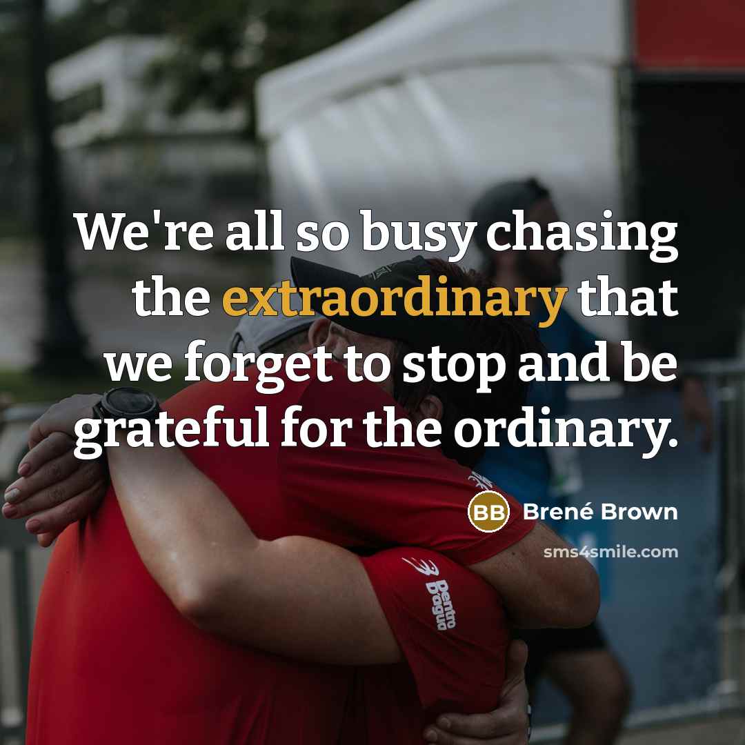 “We're all so busy chasing the extraordinary that we forget…” quote by Brené Brown