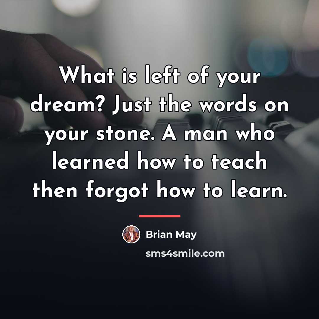 “What is left of your dream? Just the words on…” quote by Brian May